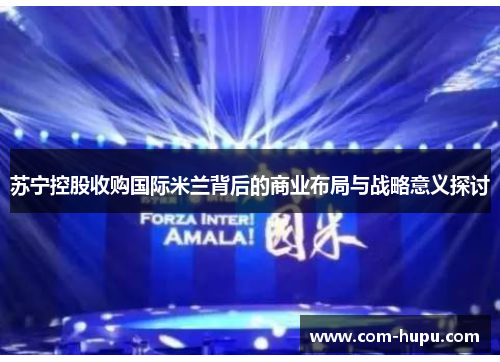 苏宁控股收购国际米兰背后的商业布局与战略意义探讨