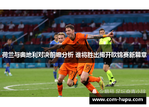 荷兰与奥地利对决前瞻分析 谁将胜出揭开欧锦赛新篇章