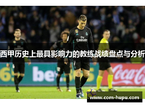 西甲历史上最具影响力的教练战绩盘点与分析