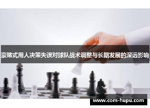 豪赌式用人决策失误对球队战术调整与长期发展的深远影响