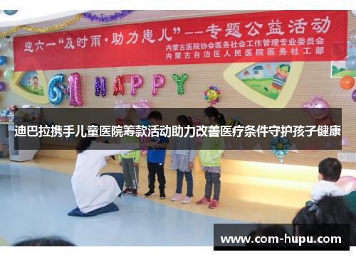 迪巴拉携手儿童医院筹款活动助力改善医疗条件守护孩子健康