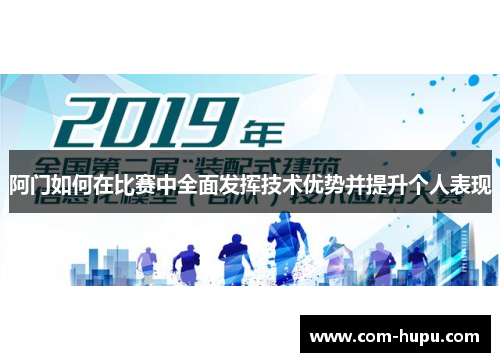 阿门如何在比赛中全面发挥技术优势并提升个人表现