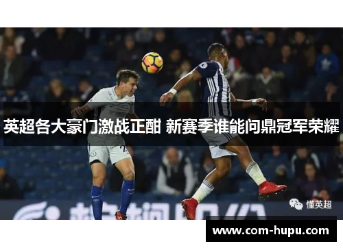 英超各大豪门激战正酣 新赛季谁能问鼎冠军荣耀