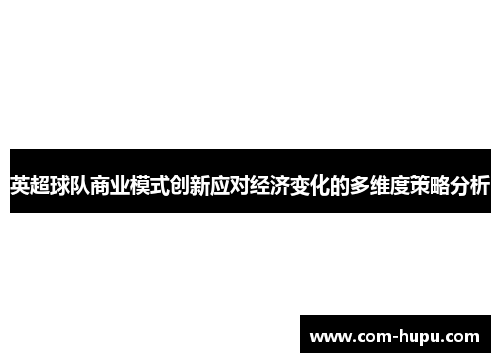 英超球队商业模式创新应对经济变化的多维度策略分析