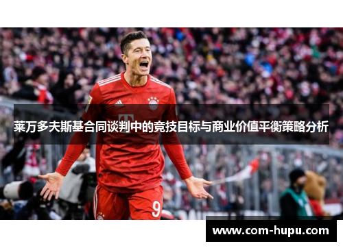 莱万多夫斯基合同谈判中的竞技目标与商业价值平衡策略分析