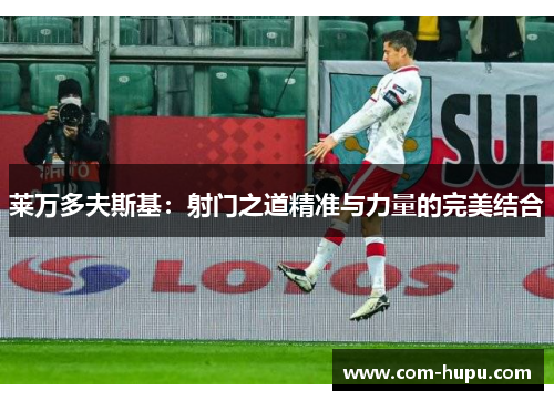 莱万多夫斯基：射门之道精准与力量的完美结合