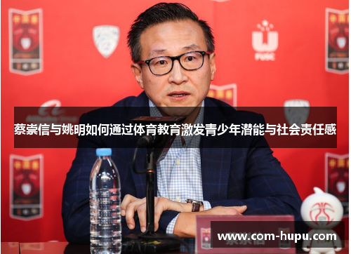 蔡崇信与姚明如何通过体育教育激发青少年潜能与社会责任感
