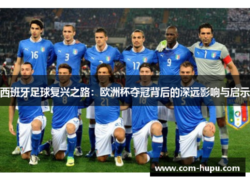 西班牙足球复兴之路：欧洲杯夺冠背后的深远影响与启示