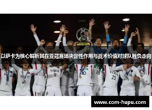以萨卡为核心解析其在亚冠赛场决定性作用与战术价值对球队胜负走向