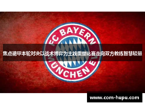 焦点德甲本轮对决以战术博弈为主线重塑比赛走向双方教练智慧较量