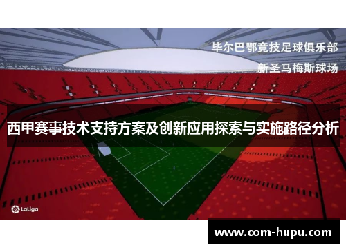 西甲赛事技术支持方案及创新应用探索与实施路径分析