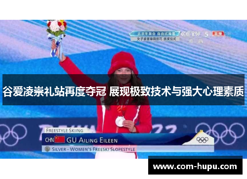 谷爱凌崇礼站再度夺冠 展现极致技术与强大心理素质