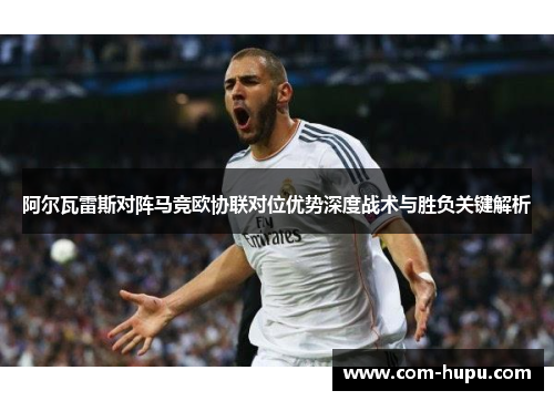 阿尔瓦雷斯对阵马竞欧协联对位优势深度战术与胜负关键解析