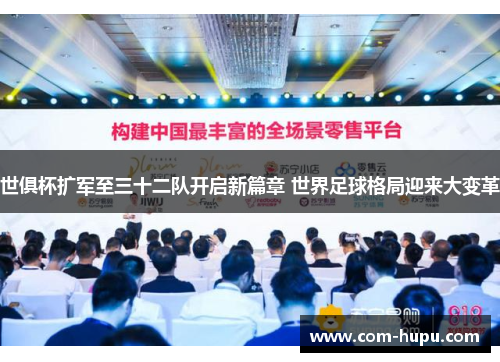 世俱杯扩军至三十二队开启新篇章 世界足球格局迎来大变革