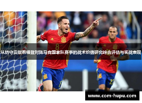 从防守贡献看福登对阵马竞国家队赛事的战术价值研究综合评估与实战表现 从防守贡献看福登对阵马竞国家队赛事的战术价值研究综合评估与实战表现