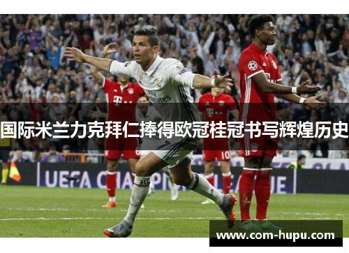 国际米兰力克拜仁捧得欧冠桂冠书写辉煌历史