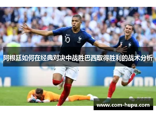 阿根廷如何在经典对决中战胜巴西取得胜利的战术分析