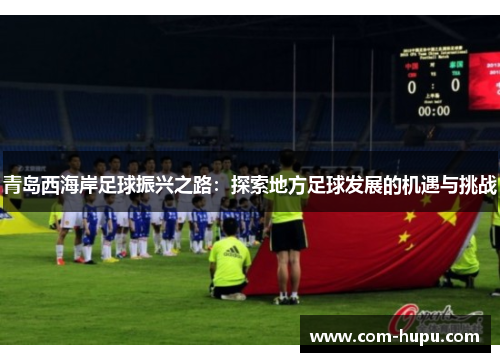 青岛西海岸足球振兴之路：探索地方足球发展的机遇与挑战