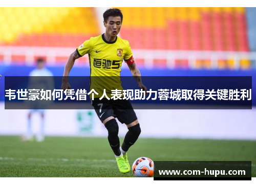 韦世豪如何凭借个人表现助力蓉城取得关键胜利
