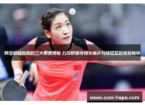 韩莹超越自我的三大要素揭秘 力压群雄夺得女单乒乓球冠军的背后秘诀