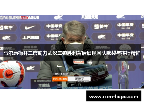 马尔康梅开二度助力武汉三镇胜利背后展现团队默契与拼搏精神