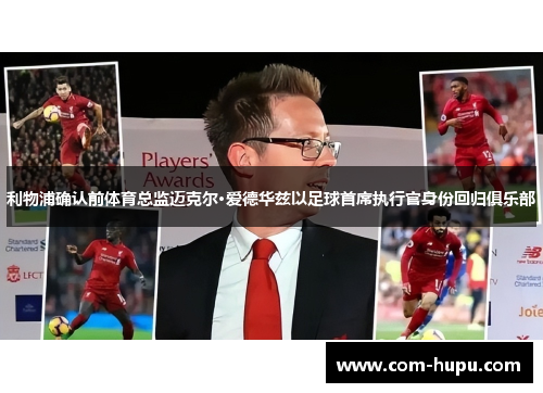 利物浦确认前体育总监迈克尔·爱德华兹以足球首席执行官身份回归俱乐部