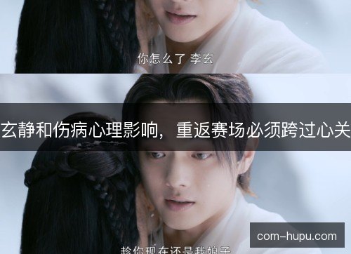 玄静和伤病心理影响,重返赛场必须跨过心关 玄静和伤病心理影响,重返赛场必须跨过心关